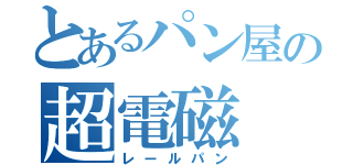 とあるパン屋の超電磁（レールパン）