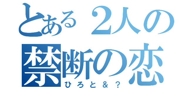 とある２人の禁断の恋（ひろと＆？）