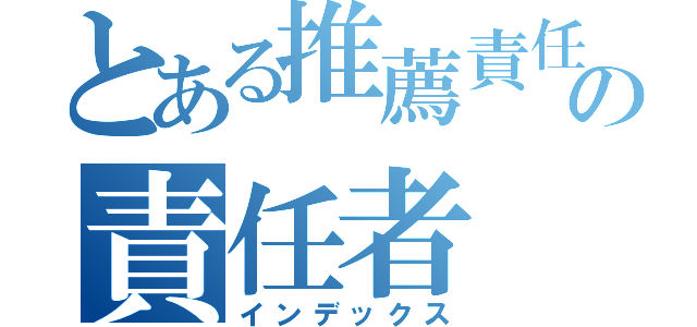 とある推薦責任者の責任者（インデックス）