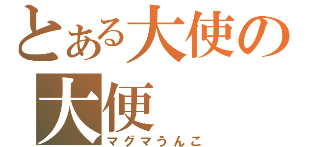 とある大使の大便（マグマうんこ）