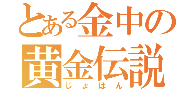 とある金中の黄金伝説（じょはん）