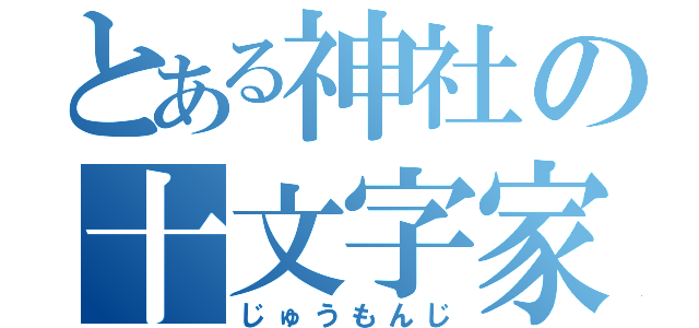 とある神社の十文字家（じゅうもんじ）