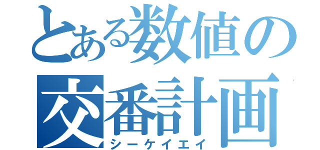 とある数値の交番計画（シーケイエイ）