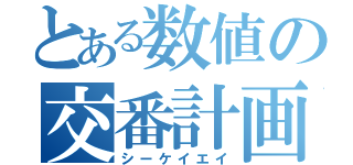 とある数値の交番計画（シーケイエイ）