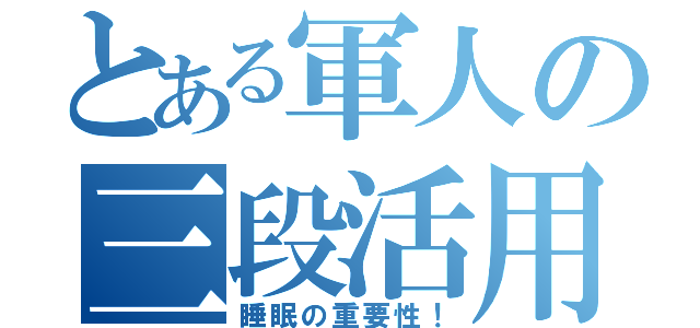 とある軍人の三段活用（睡眠の重要性！）