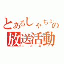 とあるしゃちょーの放送活動（ニコ生）