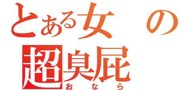 とある女の超臭屁（おなら）