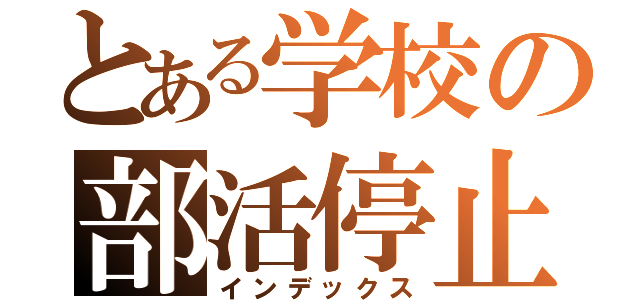 とある学校の部活停止（インデックス）