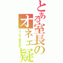 とある室長のオネェ疑惑（こぐねぇ最強伝説）