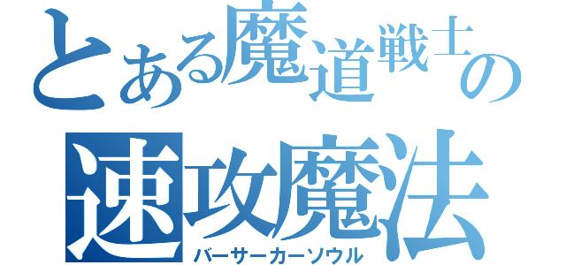 とある魔道戦士の速攻魔法（バーサーカーソウル）