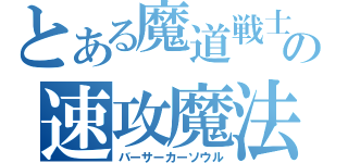 とある魔道戦士の速攻魔法（バーサーカーソウル）