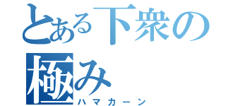 とある下衆の極み（ハマカーン）