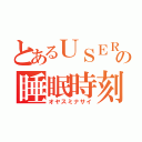 とあるＵＳＥＲの睡眠時刻（オヤスミナサイ）