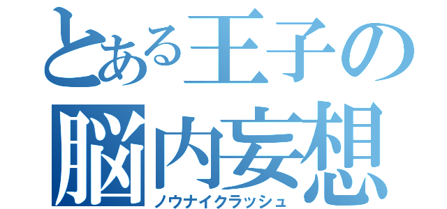 とある王子の脳内妄想（ノウナイクラッシュ）