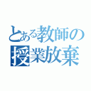 とある教師の授業放棄（）