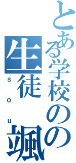 とある学校のの生徒　颯（ｓｏｕ）