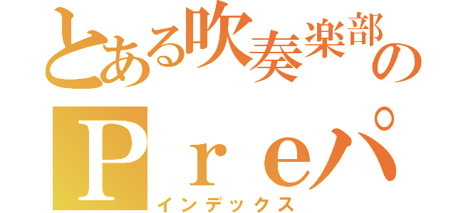 とある吹奏楽部のＰｒｅパート（インデックス）