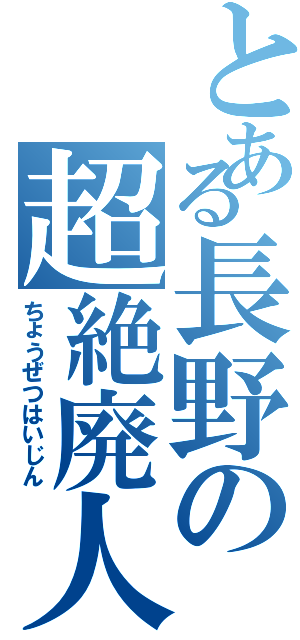 とある長野の超絶廃人（ちょうぜつはいじん）