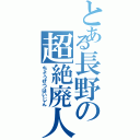 とある長野の超絶廃人（ちょうぜつはいじん）