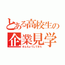 とある高校生の企業見学（きんちょうしてきた）