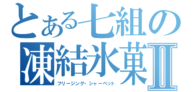 とある七組の凍結氷菓Ⅱ（フリージング・シャーベット）