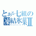 とある七組の凍結氷菓Ⅱ（フリージング・シャーベット）