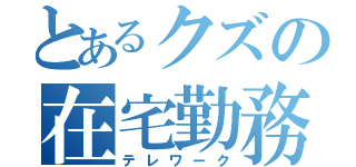 とあるクズの在宅勤務（テレワーク）