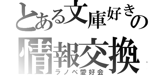 とある文庫好きのの情報交換（ラノベ愛好会）