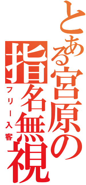 とある宮原の指名無視（フリー入客）