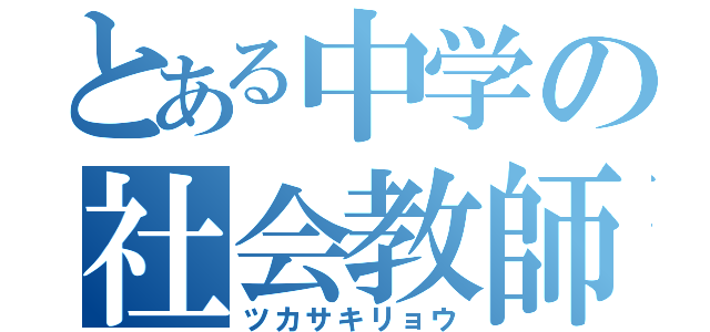 とある中学の社会教師（ツカサキリョウ）