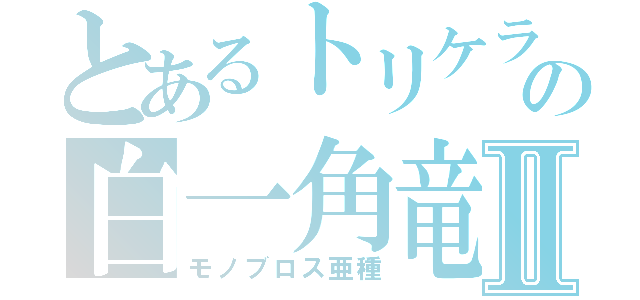 とあるトリケラトプス相応の白一角竜Ⅱ（モノブロス亜種）