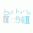 とあるトリケラトプス相応の白一角竜Ⅱ（モノブロス亜種）