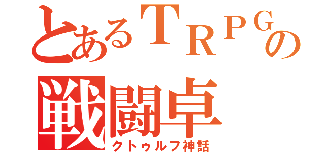 とあるＴＲＰＧの戦闘卓（クトゥルフ神話）