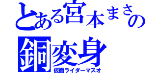 とある宮本まさおの銅変身（仮面ライダーマスオ）