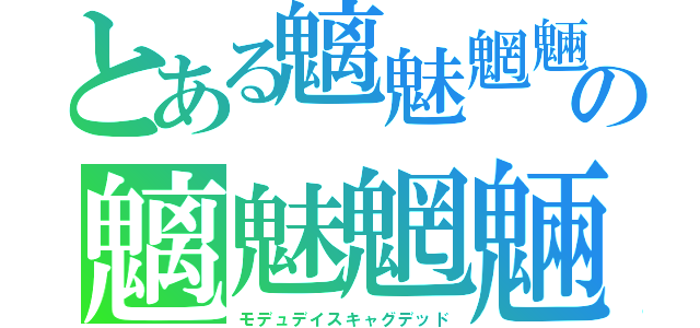 とある魑魅魍魎の魑魅魍魎（モデュデイスキャグデッド）