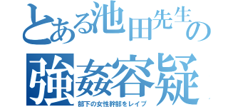 とある池田先生の強姦容疑（部下の女性幹部をレイプ）