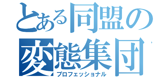 とある同盟の変態集団（プロフェッショナル）