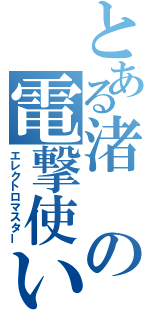 とある渚の電撃使い（エレクトロマスター）