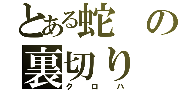 とある蛇の裏切り（クロハ）