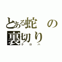 とある蛇の裏切り（クロハ）