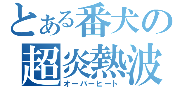 とある番犬の超炎熱波（オーバーヒート）