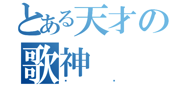 とある天才の歌神（栋爷）