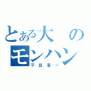 とある大のモンハンデータ（平田晋一）