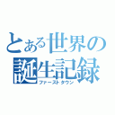 とある世界の誕生記録（ファーストタウン）