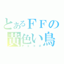 とあるＦＦの黄色い鳥（チョコボ）