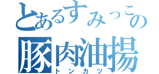 とあるすみっこの豚肉油揚（トンカツ）