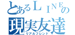 とあるＬＩＮＥの現実友達（リアルフレンド）