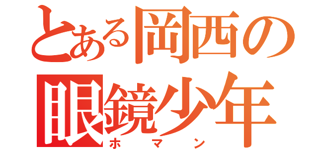 とある岡西の眼鏡少年（ホマン）