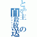 とある主の自殺放送（アゴシュリ）