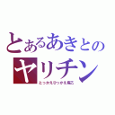 とあるあきとのヤリチン（とっかえひっかえ病乙）